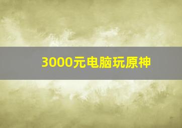 3000元电脑玩原神