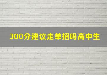 300分建议走单招吗高中生