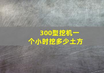 300型挖机一个小时挖多少土方