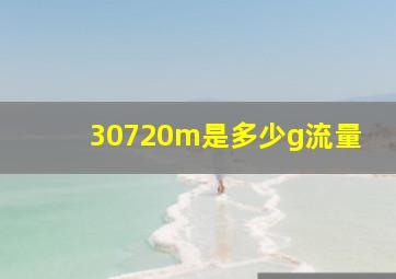 30720m是多少g流量