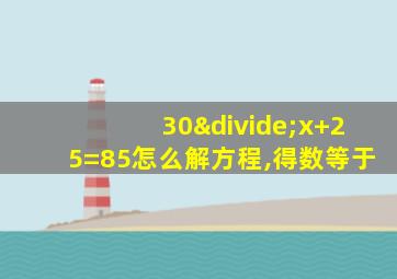 30÷x+25=85怎么解方程,得数等于