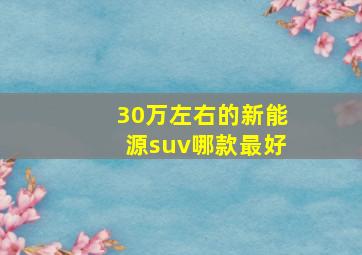 30万左右的新能源suv哪款最好