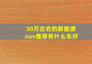 30万左右的新能源suv推荐有什么车好