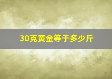 30克黄金等于多少斤