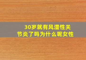 30岁就有风湿性关节炎了吗为什么呢女性