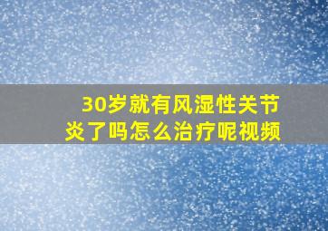 30岁就有风湿性关节炎了吗怎么治疗呢视频