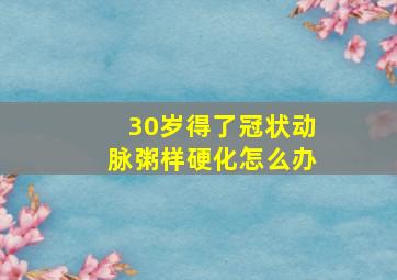 30岁得了冠状动脉粥样硬化怎么办