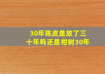 30年陈皮是放了三十年吗还是柑树30年