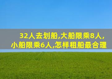 32人去划船,大船限乘8人,小船限乘6人,怎样租船最合理