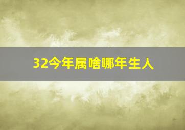 32今年属啥哪年生人