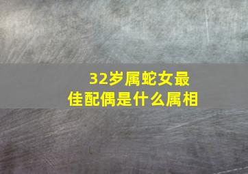 32岁属蛇女最佳配偶是什么属相