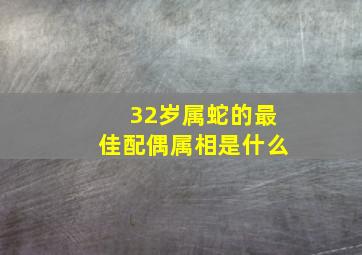 32岁属蛇的最佳配偶属相是什么