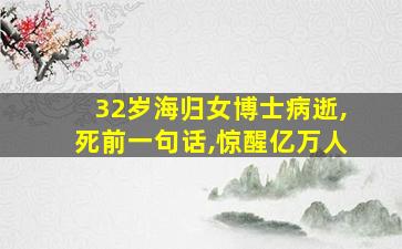 32岁海归女博士病逝,死前一句话,惊醒亿万人