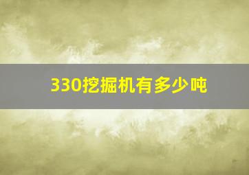 330挖掘机有多少吨