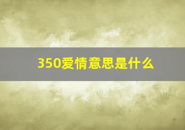 350爱情意思是什么