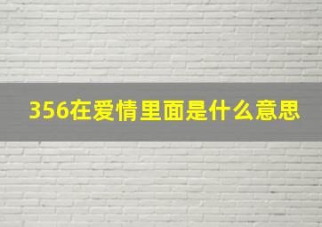 356在爱情里面是什么意思