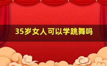 35岁女人可以学跳舞吗