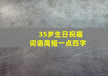 35岁生日祝福词语简短一点四字