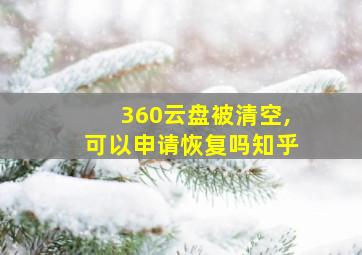 360云盘被清空,可以申请恢复吗知乎