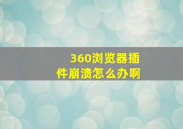 360浏览器插件崩溃怎么办啊