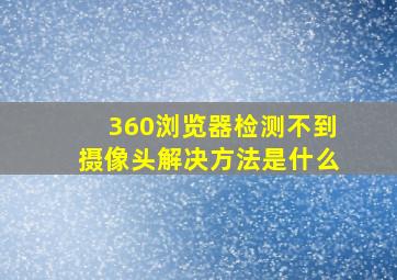 360浏览器检测不到摄像头解决方法是什么