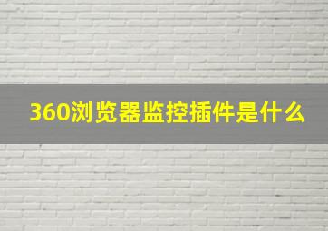 360浏览器监控插件是什么