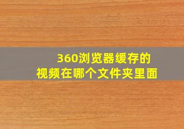 360浏览器缓存的视频在哪个文件夹里面