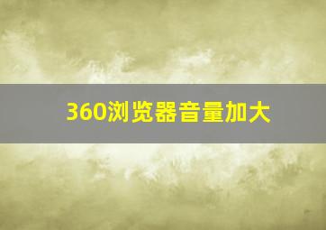 360浏览器音量加大