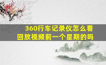 360行车记录仪怎么看回放视频前一个星期的吗