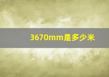 3670mm是多少米