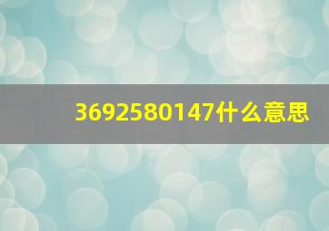 3692580147什么意思