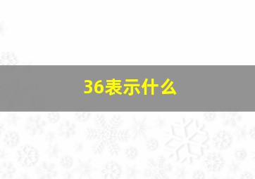 36表示什么