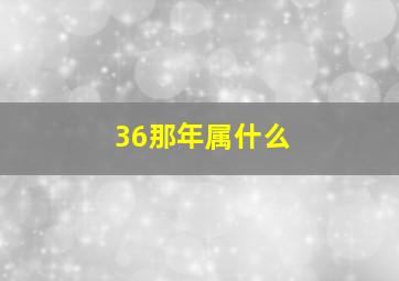 36那年属什么