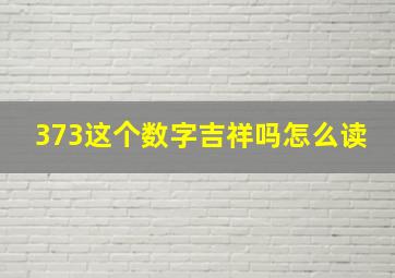 373这个数字吉祥吗怎么读