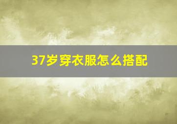 37岁穿衣服怎么搭配