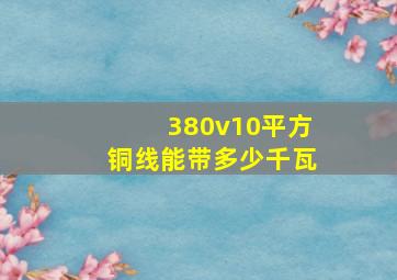 380v10平方铜线能带多少千瓦