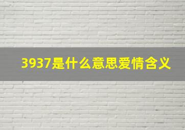 3937是什么意思爱情含义