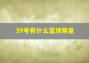 39号有什么篮球明星