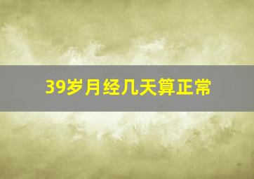 39岁月经几天算正常