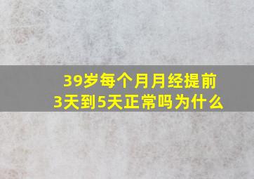 39岁每个月月经提前3天到5天正常吗为什么