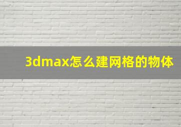 3dmax怎么建网格的物体