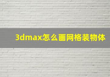 3dmax怎么画网格装物体