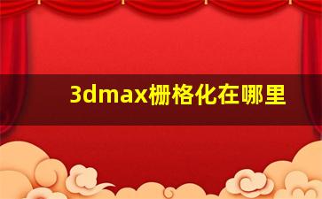 3dmax栅格化在哪里