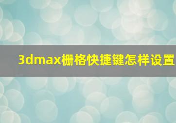 3dmax栅格快捷键怎样设置