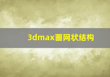 3dmax画网状结构