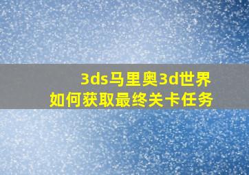 3ds马里奥3d世界如何获取最终关卡任务