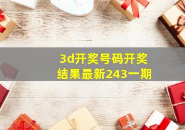 3d开奖号码开奖结果最新243一期