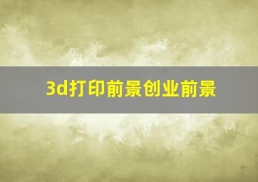 3d打印前景创业前景