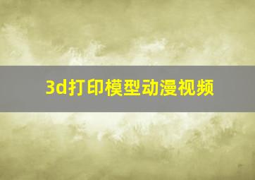 3d打印模型动漫视频