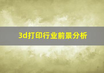 3d打印行业前景分析